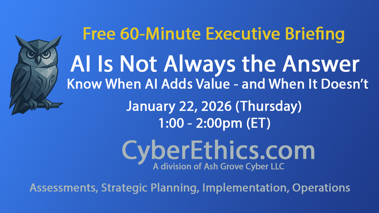AI Is Not Always the Answer: Know When AI Adds Value - and When It Doesn't - January 22, 2026, 1:00-2:00pm ET - CyberEthics, A division of Ash Grove Cyber LLC